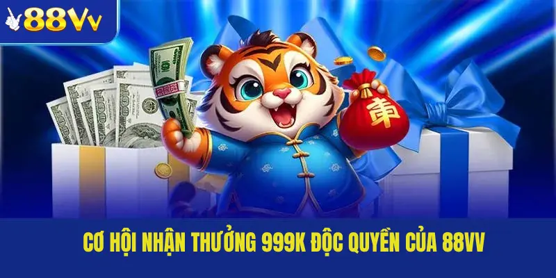 Cơ hội nhận thưởng 999k độc quyền của 88VV