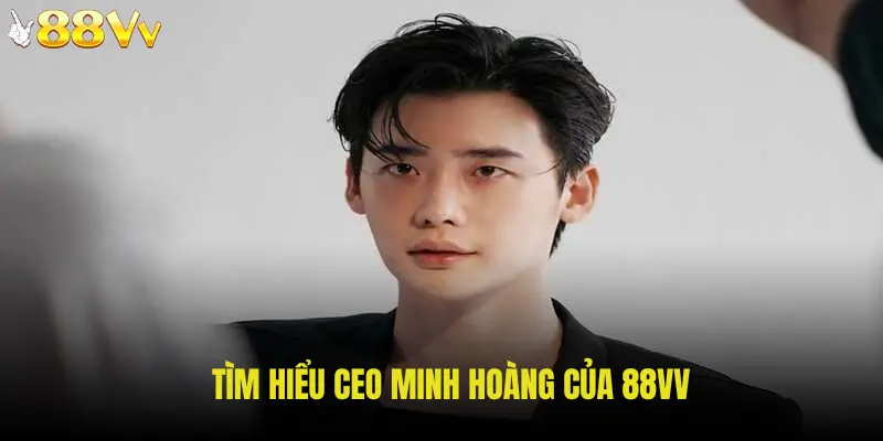 Tìm hiểu CEO Minh Hoàng của 88VV